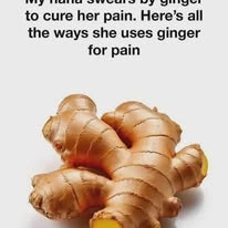 My nana swears by ginger to cure her pain